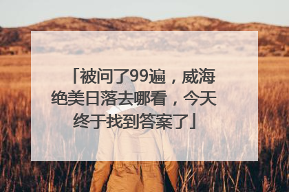 被问了99遍，威海绝美日落去哪看，今天终于找到答案了