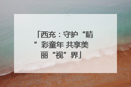 西充：守护“睛”彩童年 共享美丽“视”界
