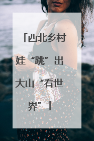 西北乡村娃“跳”出大山“看世界”