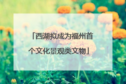 西湖拟成为福州首个文化景观类文物
