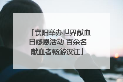 襄阳举办世界献血日感恩活动 百余名献血者畅游汉江