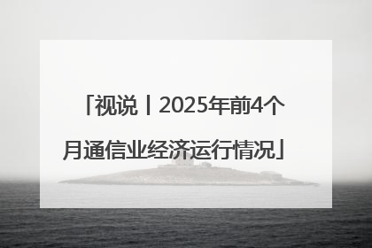 视说丨2025年前4个月通信业经济运行情况