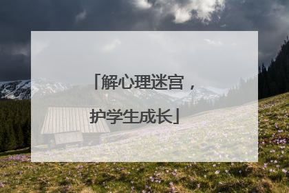 解心理迷宫，护学生成长