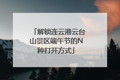 解锁连云港云台山景区端午节的N种打开方式