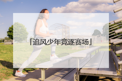 追风少年竞逐赛场