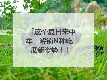 这个夏日来中牟，解锁N种吃瓜新姿势！