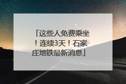 这些人免费乘坐！连续3天！石家庄地铁最新消息