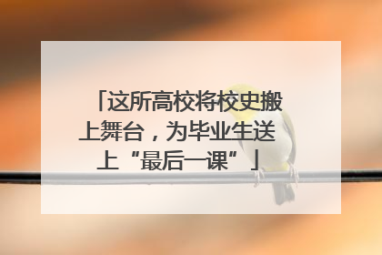 这所高校将校史搬上舞台，为毕业生送上“最后一课”