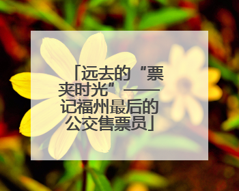 远去的“票夹时光”——记福州最后的公交售票员