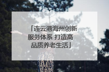 连云港海州创新服务体系 打造高品质养老生活