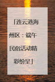 连云港海州区：端午民俗活动精彩纷呈