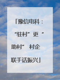 豫信电科：“驻村”更“助村” 村企联手话振兴