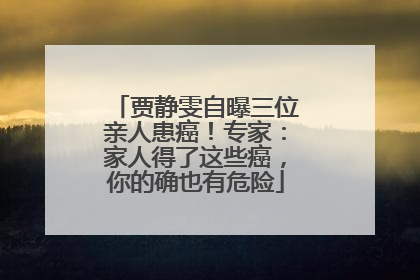 贾静雯自曝三位亲人患癌！专家：家人得了这些癌，你的确也有危险