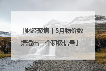 财经聚焦｜5月物价数据透出三个积极信号