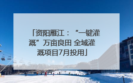 资阳雁江：“一键灌溉”万亩良田 全域灌溉项目7月投用