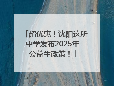 超优惠！沈阳这所中学发布2025年公益生政策！