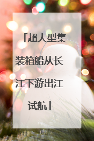 超大型集装箱船从长江下游出江试航