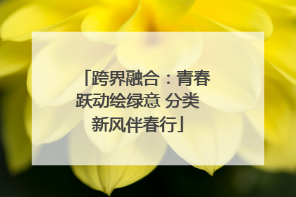 跨界融合：青春跃动绘绿意 分类新风伴春行