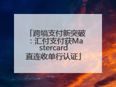 跨境支付新突破：汇付支付获Mastercard直连收单行认证
