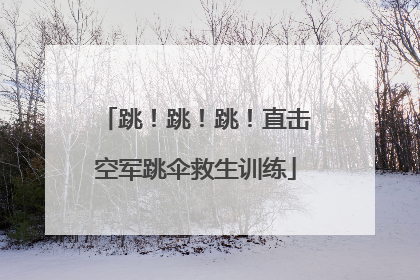 跳！跳！跳！直击空军跳伞救生训练