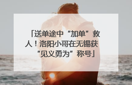 送单途中“加单”救人！洛阳小哥在无锡获“见义勇为”称号