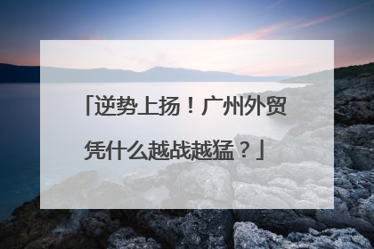 逆势上扬！广州外贸凭什么越战越猛？