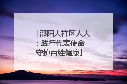 邵阳大祥区人大：践行代表使命 守护百姓健康