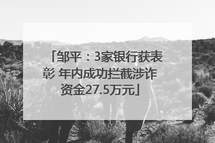 邹平：3家银行获表彰 年内成功拦截涉诈资金27.5万元
