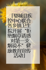 郓城县疾控中心联合各乡镇卫生院开展“拒绝烟草诱惑 对第一支烟说不”健康教育宣传活动