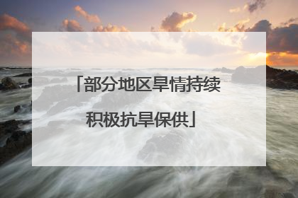 部分地区旱情持续 积极抗旱保供