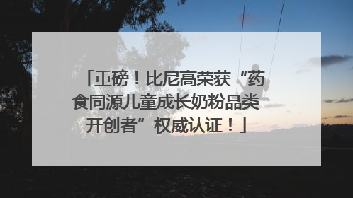 重磅！比尼高荣获“药食同源儿童成长奶粉品类开创者”权威认证！