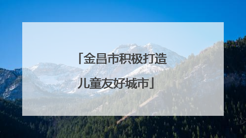 金昌市积极打造儿童友好城市