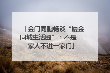 金门同胞畅谈“厦金同城生活圈”：不是一家人不进一家门