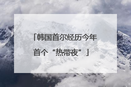 韩国首尔经历今年首个“热带夜”