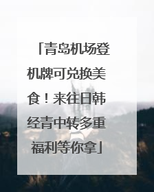 青岛机场登机牌可兑换美食！来往日韩经青中转多重福利等你拿