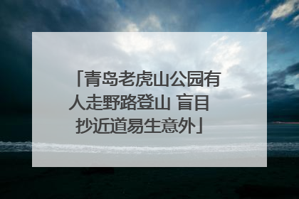 青岛老虎山公园有人走野路登山 盲目抄近道易生意外