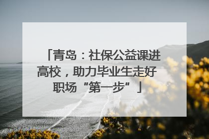 青岛：社保公益课进高校，助力毕业生走好职场“第一步”