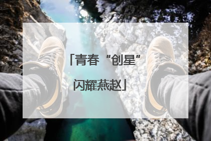 青春“创星” 闪耀燕赵