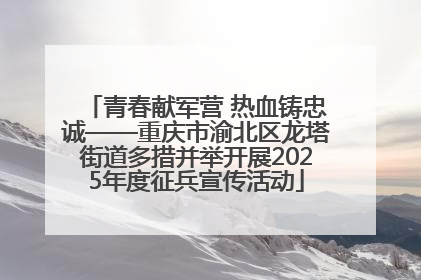 青春献军营 热血铸忠诚——重庆市渝北区龙塔街道多措并举开展2025年度征兵宣传活动