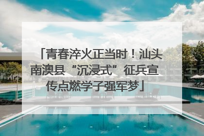 青春淬火正当时！汕头南澳县“沉浸式”征兵宣传点燃学子强军梦