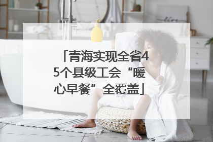 青海实现全省45个县级工会“暖心早餐”全覆盖