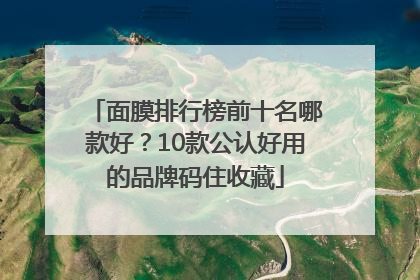 面膜排行榜前十名哪款好？10款公认好用的品牌码住收藏
