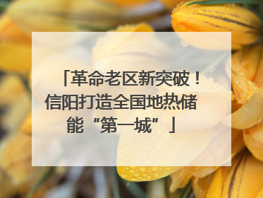 革命老区新突破！信阳打造全国地热储能“第一城”