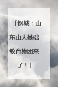 钢城：山东山大基础教育集团来了！