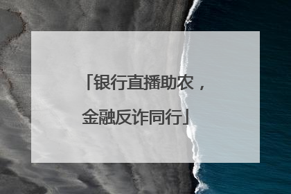 银行直播助农，金融反诈同行