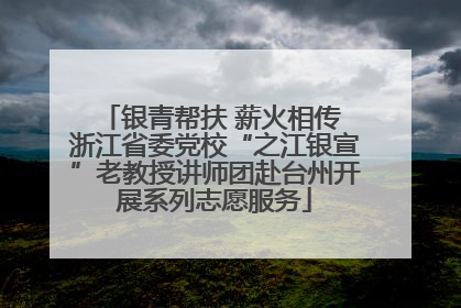 银青帮扶 薪火相传 浙江省委党校“之江银宣”老教授讲师团赴台州开展系列志愿服务