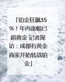 铂金狂飙35%！年内涨幅已超黄金 记者探访：成都有黄金商家开始转战铂金