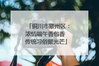铜川市耀州区：浓情端午香包香 传统习俗耀光芒