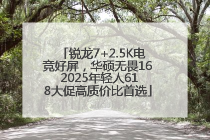 锐龙7+2.5K电竞好屏，华硕无畏16 2025年轻人618大促高质价比首选