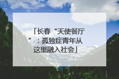 长春“天使餐厅”：孤独症青年从这里融入社会